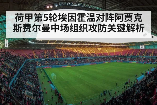荷甲第5轮埃因霍温对阵阿贾克斯费尔曼中场组织攻防关键解析